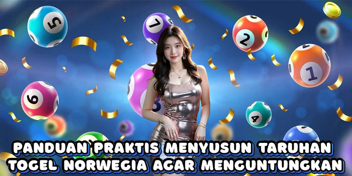 Panduan Praktis Menyusun Taruhan Togel Norwegia Agar Menguntungkan