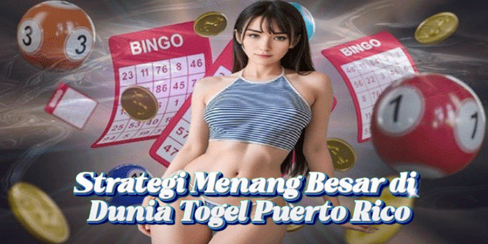 Strategi Menang Besar di Dunia Togel Puerto Rico